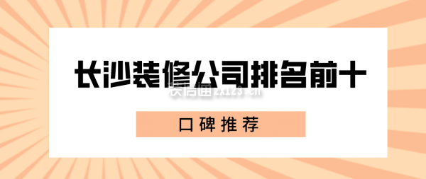 2022長(zhǎng)沙裝修公司排名前十口碑推薦