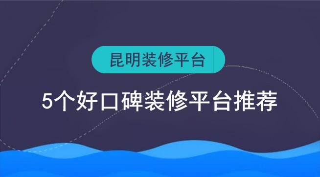 昆明裝修平臺(tái)有哪些？5個(gè)好口碑裝修網(wǎng)推薦