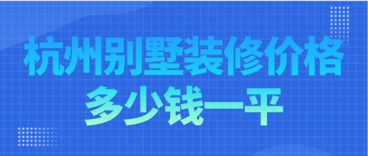 杭州別墅裝修價(jià)格多少錢一平，杭州別墅裝修費(fèi)用明細(xì)