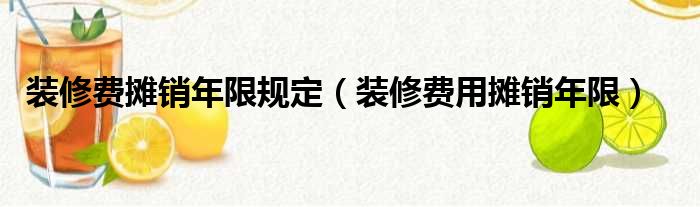 廠房裝修攤銷年限_裝修長(zhǎng)期待攤費(fèi)用攤銷年限_裝修費(fèi)用攤銷年限