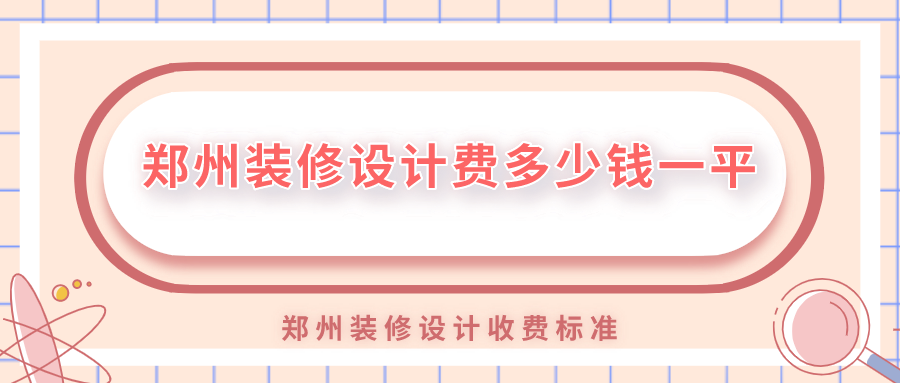 鄭州裝修設(shè)計費多少錢一平？鄭州裝修設(shè)計收費標準