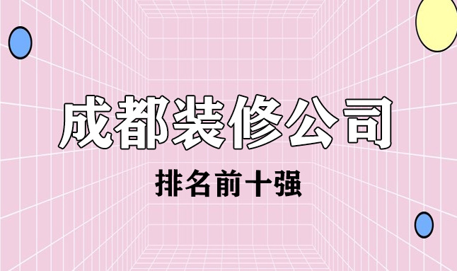 2022成都市排名前十強(qiáng)裝修公司(含價(jià)格)