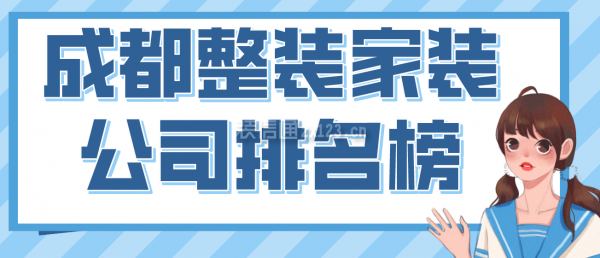 成都整裝家裝公司排名榜，2022成都口碑好的裝修公司