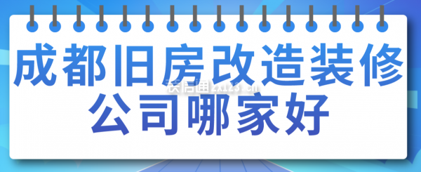 成都舊房改造裝修公司哪家好，成都裝修公司排名