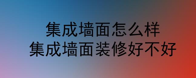 集成墻面怎么樣？集成墻面裝修好不好？